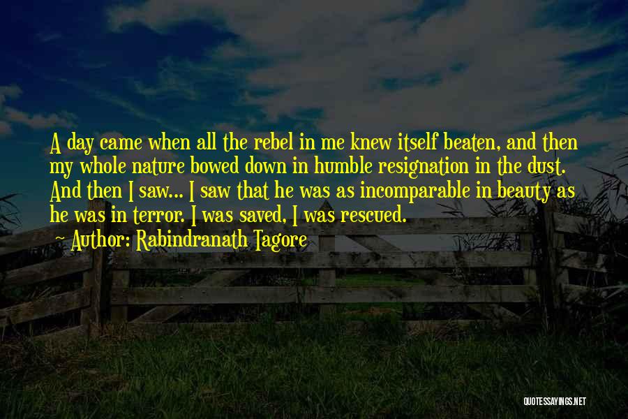 Rabindranath Tagore Quotes: A Day Came When All The Rebel In Me Knew Itself Beaten, And Then My Whole Nature Bowed Down In