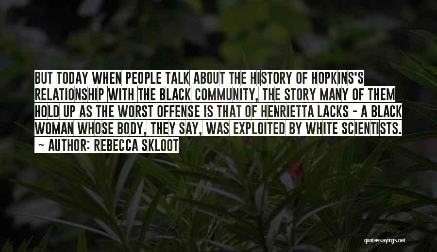 Rebecca Skloot Quotes: But Today When People Talk About The History Of Hopkins's Relationship With The Black Community, The Story Many Of Them