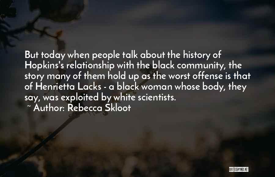 Rebecca Skloot Quotes: But Today When People Talk About The History Of Hopkins's Relationship With The Black Community, The Story Many Of Them