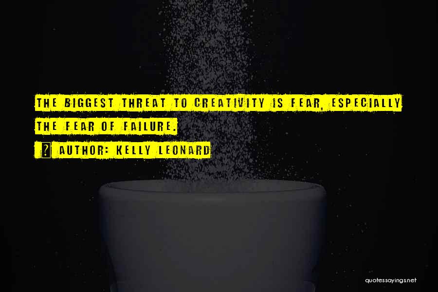 Kelly Leonard Quotes: The Biggest Threat To Creativity Is Fear, Especially The Fear Of Failure.