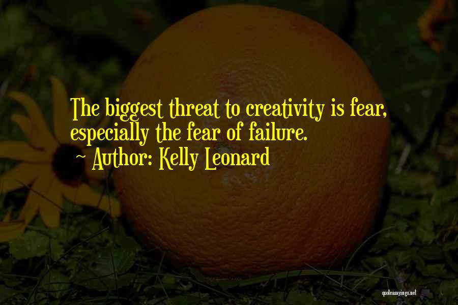 Kelly Leonard Quotes: The Biggest Threat To Creativity Is Fear, Especially The Fear Of Failure.