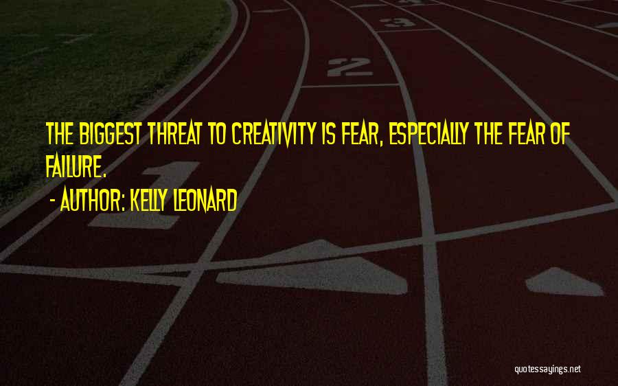 Kelly Leonard Quotes: The Biggest Threat To Creativity Is Fear, Especially The Fear Of Failure.
