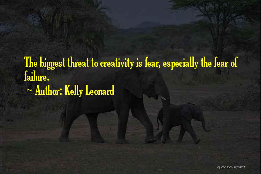 Kelly Leonard Quotes: The Biggest Threat To Creativity Is Fear, Especially The Fear Of Failure.