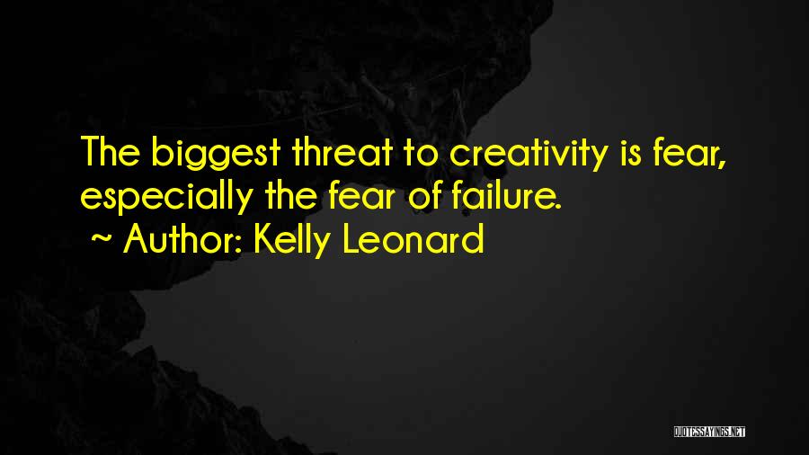 Kelly Leonard Quotes: The Biggest Threat To Creativity Is Fear, Especially The Fear Of Failure.