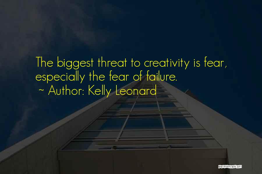 Kelly Leonard Quotes: The Biggest Threat To Creativity Is Fear, Especially The Fear Of Failure.