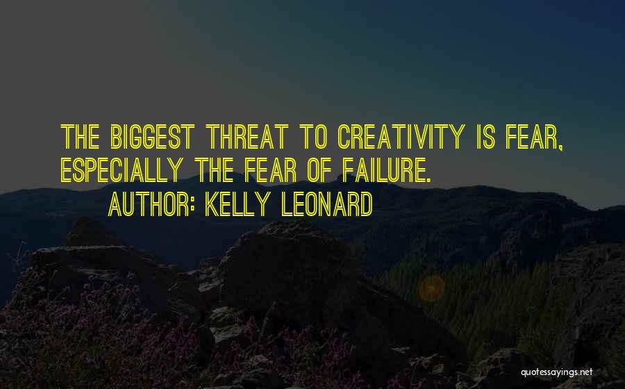 Kelly Leonard Quotes: The Biggest Threat To Creativity Is Fear, Especially The Fear Of Failure.