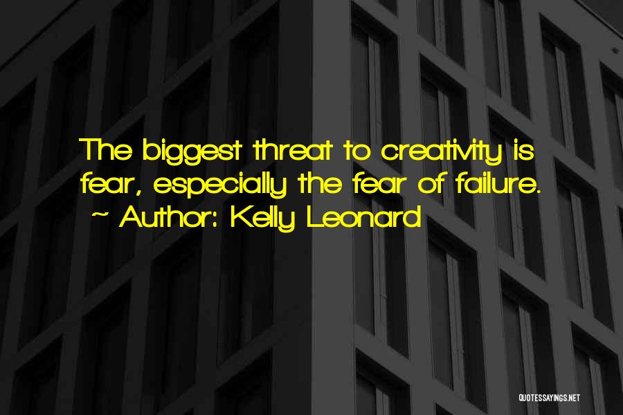 Kelly Leonard Quotes: The Biggest Threat To Creativity Is Fear, Especially The Fear Of Failure.