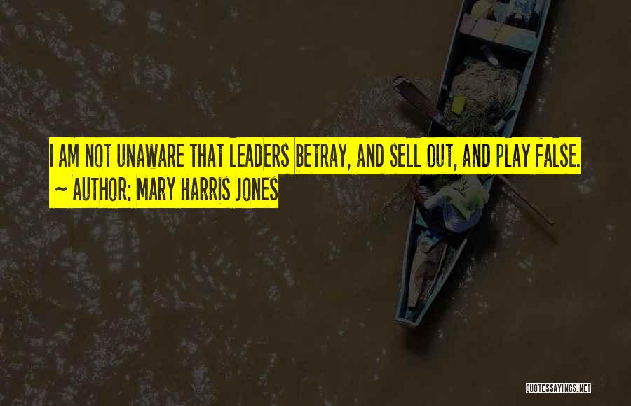 Mary Harris Jones Quotes: I Am Not Unaware That Leaders Betray, And Sell Out, And Play False.