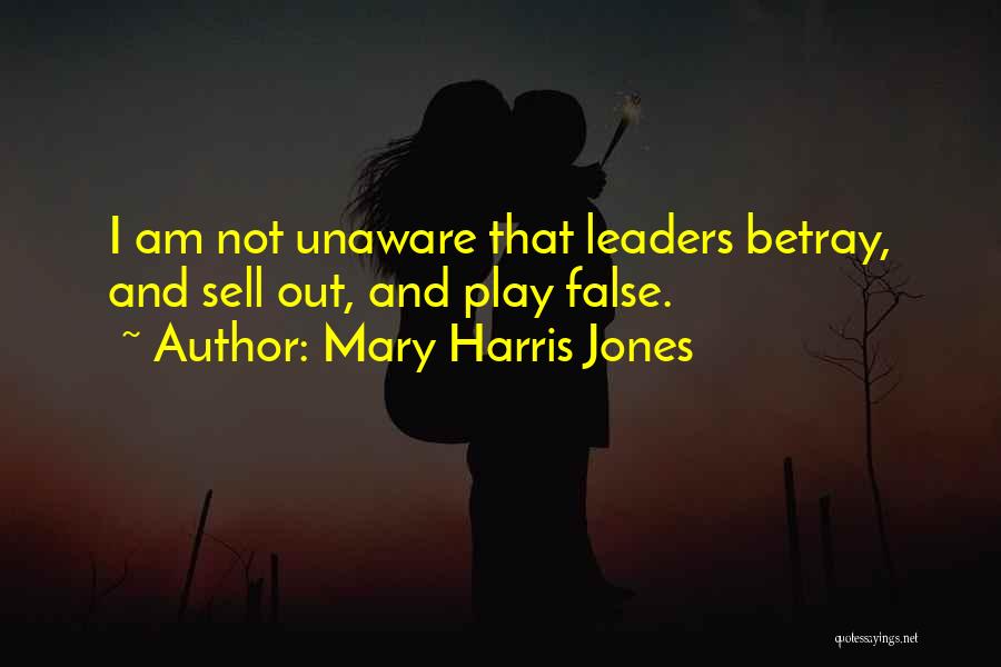 Mary Harris Jones Quotes: I Am Not Unaware That Leaders Betray, And Sell Out, And Play False.