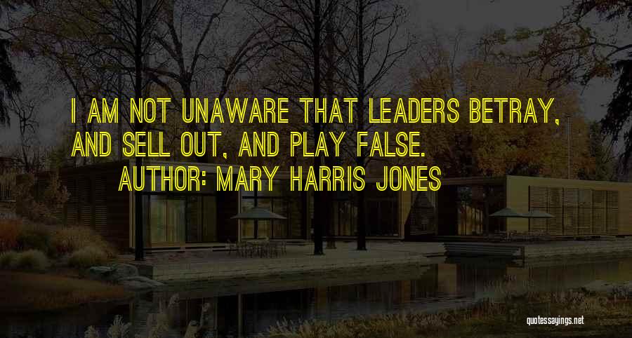 Mary Harris Jones Quotes: I Am Not Unaware That Leaders Betray, And Sell Out, And Play False.