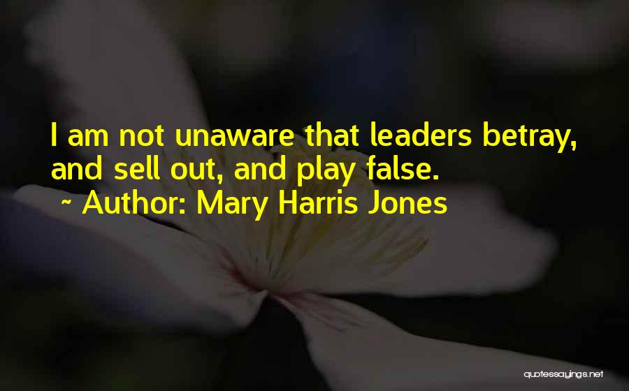 Mary Harris Jones Quotes: I Am Not Unaware That Leaders Betray, And Sell Out, And Play False.