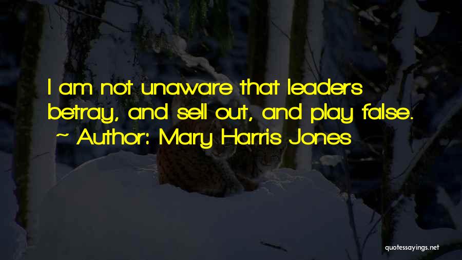 Mary Harris Jones Quotes: I Am Not Unaware That Leaders Betray, And Sell Out, And Play False.