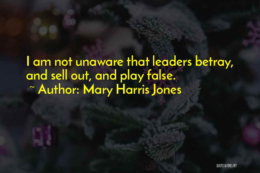 Mary Harris Jones Quotes: I Am Not Unaware That Leaders Betray, And Sell Out, And Play False.
