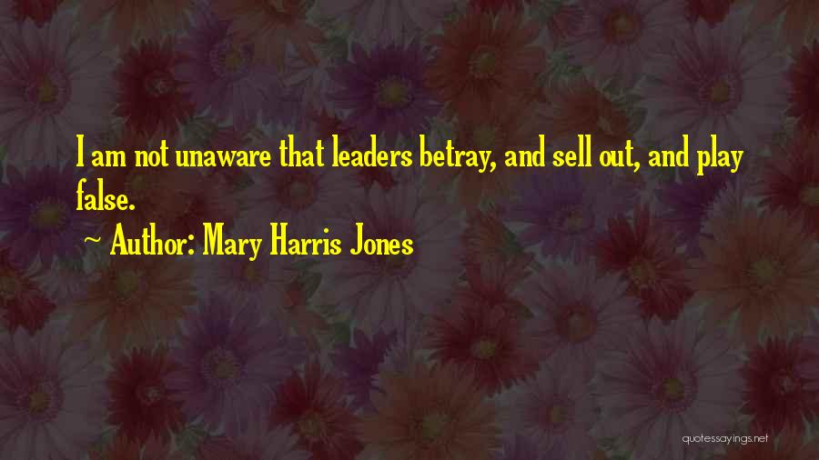Mary Harris Jones Quotes: I Am Not Unaware That Leaders Betray, And Sell Out, And Play False.