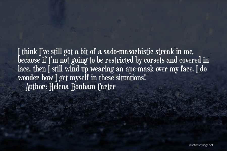 Helena Bonham Carter Quotes: I Think I've Still Got A Bit Of A Sado-masochistic Streak In Me, Because If I'm Not Going To Be