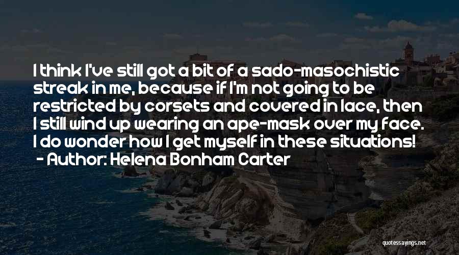 Helena Bonham Carter Quotes: I Think I've Still Got A Bit Of A Sado-masochistic Streak In Me, Because If I'm Not Going To Be