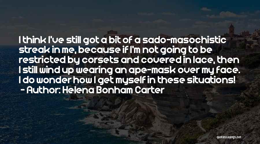Helena Bonham Carter Quotes: I Think I've Still Got A Bit Of A Sado-masochistic Streak In Me, Because If I'm Not Going To Be