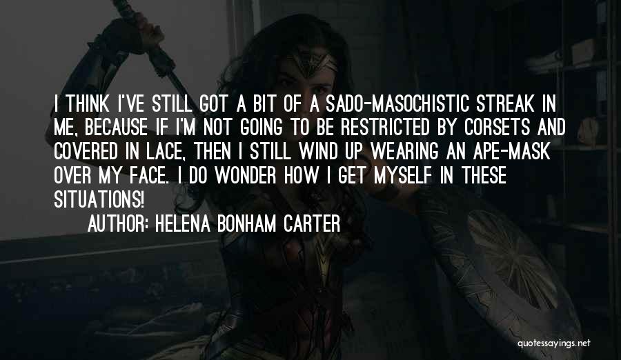 Helena Bonham Carter Quotes: I Think I've Still Got A Bit Of A Sado-masochistic Streak In Me, Because If I'm Not Going To Be