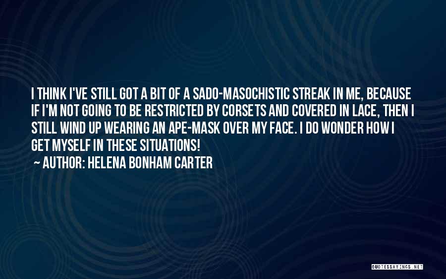 Helena Bonham Carter Quotes: I Think I've Still Got A Bit Of A Sado-masochistic Streak In Me, Because If I'm Not Going To Be