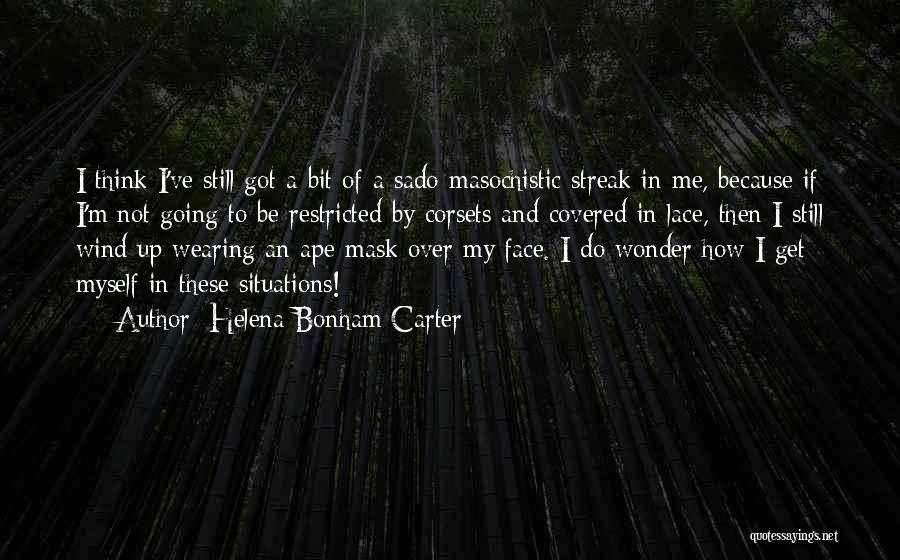 Helena Bonham Carter Quotes: I Think I've Still Got A Bit Of A Sado-masochistic Streak In Me, Because If I'm Not Going To Be