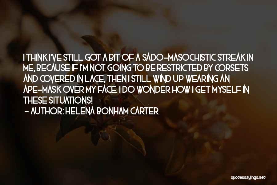 Helena Bonham Carter Quotes: I Think I've Still Got A Bit Of A Sado-masochistic Streak In Me, Because If I'm Not Going To Be