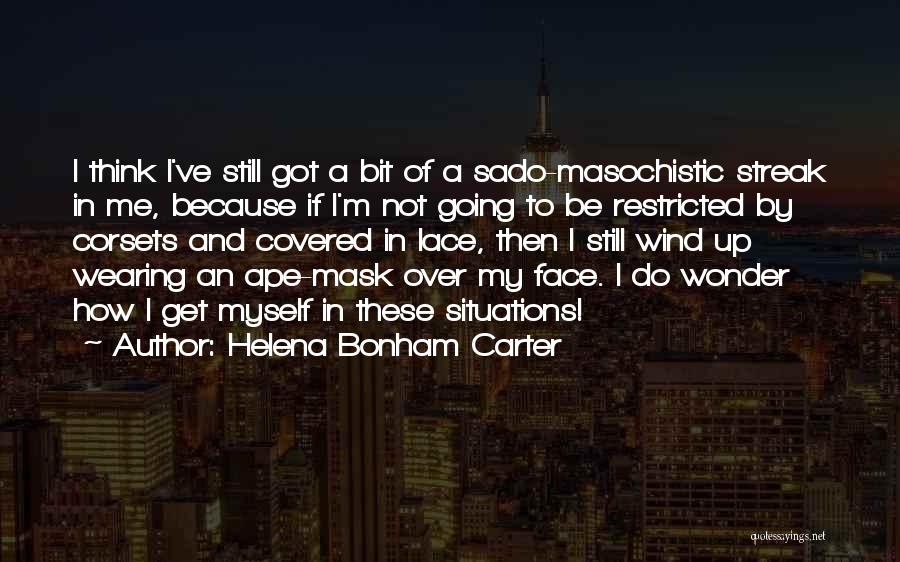 Helena Bonham Carter Quotes: I Think I've Still Got A Bit Of A Sado-masochistic Streak In Me, Because If I'm Not Going To Be