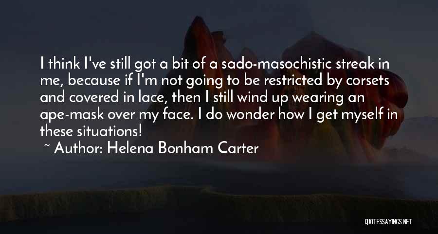 Helena Bonham Carter Quotes: I Think I've Still Got A Bit Of A Sado-masochistic Streak In Me, Because If I'm Not Going To Be