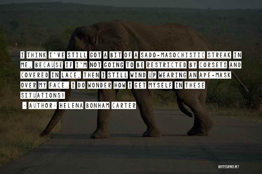 Helena Bonham Carter Quotes: I Think I've Still Got A Bit Of A Sado-masochistic Streak In Me, Because If I'm Not Going To Be