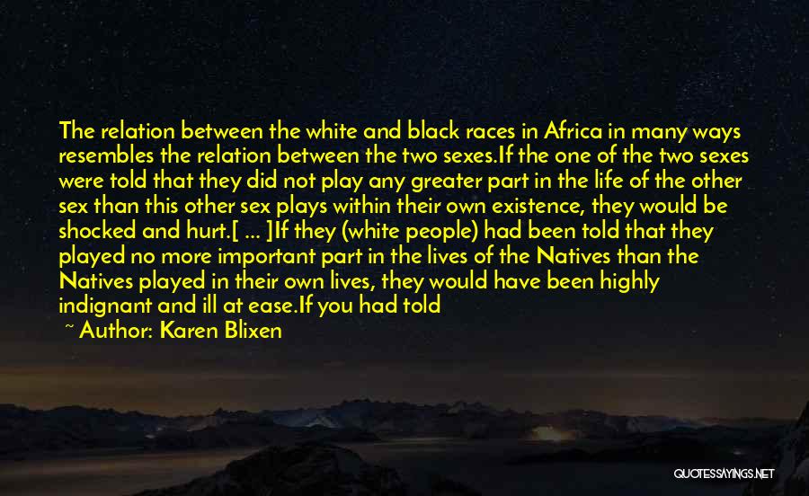 Karen Blixen Quotes: The Relation Between The White And Black Races In Africa In Many Ways Resembles The Relation Between The Two Sexes.if