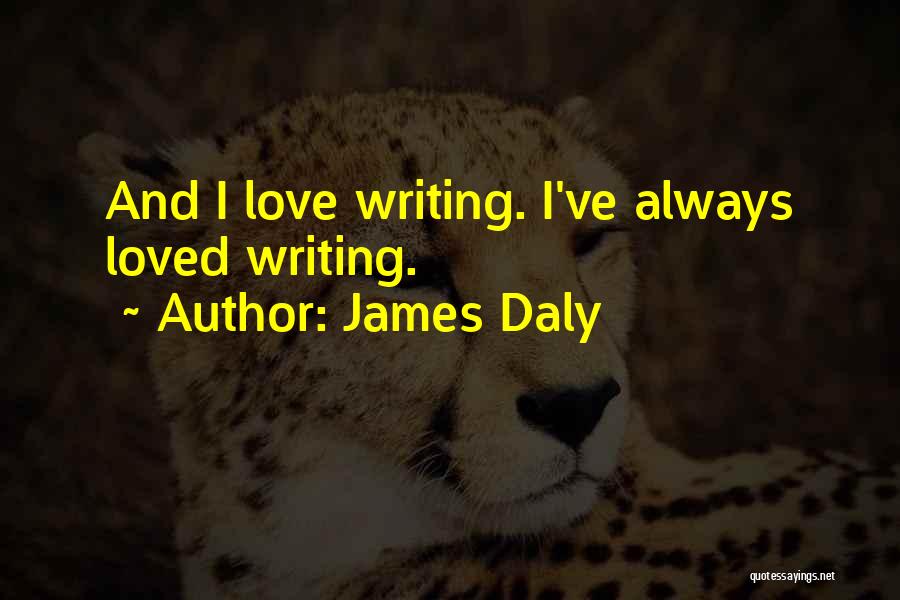 James Daly Quotes: And I Love Writing. I've Always Loved Writing.