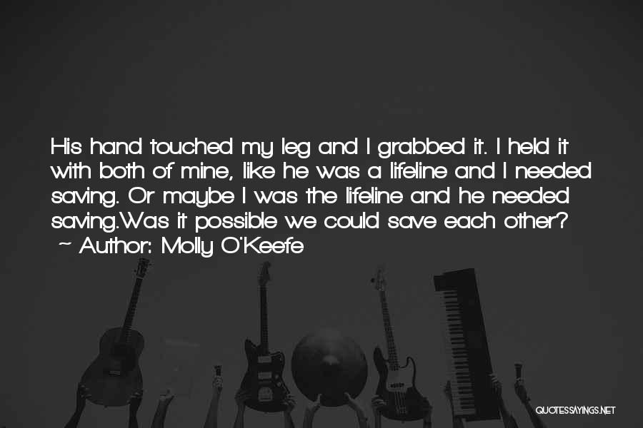 Molly O'Keefe Quotes: His Hand Touched My Leg And I Grabbed It. I Held It With Both Of Mine, Like He Was A