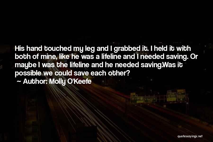 Molly O'Keefe Quotes: His Hand Touched My Leg And I Grabbed It. I Held It With Both Of Mine, Like He Was A