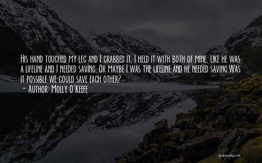 Molly O'Keefe Quotes: His Hand Touched My Leg And I Grabbed It. I Held It With Both Of Mine, Like He Was A