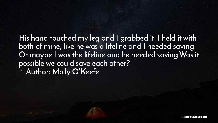 Molly O'Keefe Quotes: His Hand Touched My Leg And I Grabbed It. I Held It With Both Of Mine, Like He Was A