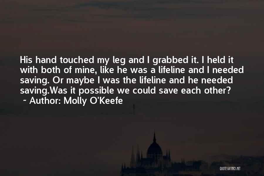 Molly O'Keefe Quotes: His Hand Touched My Leg And I Grabbed It. I Held It With Both Of Mine, Like He Was A