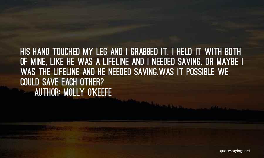 Molly O'Keefe Quotes: His Hand Touched My Leg And I Grabbed It. I Held It With Both Of Mine, Like He Was A