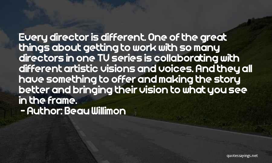 Beau Willimon Quotes: Every Director Is Different. One Of The Great Things About Getting To Work With So Many Directors In One Tv