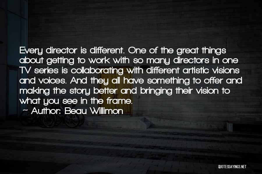 Beau Willimon Quotes: Every Director Is Different. One Of The Great Things About Getting To Work With So Many Directors In One Tv