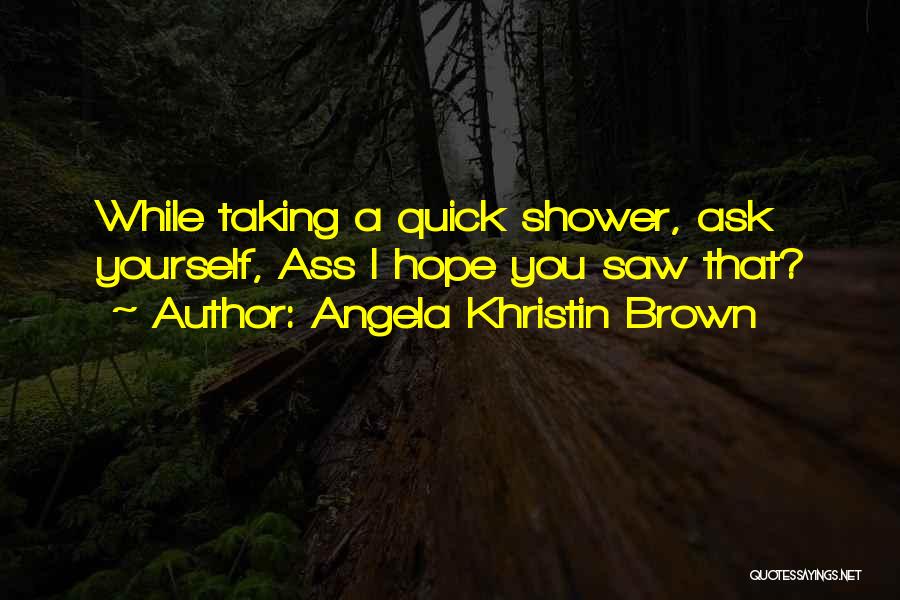 Angela Khristin Brown Quotes: While Taking A Quick Shower, Ask Yourself, Ass I Hope You Saw That?