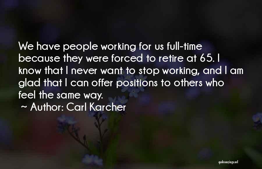 Carl Karcher Quotes: We Have People Working For Us Full-time Because They Were Forced To Retire At 65. I Know That I Never