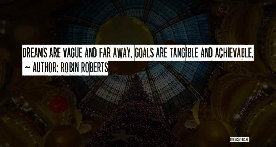 Robin Roberts Quotes: Dreams Are Vague And Far Away. Goals Are Tangible And Achievable.