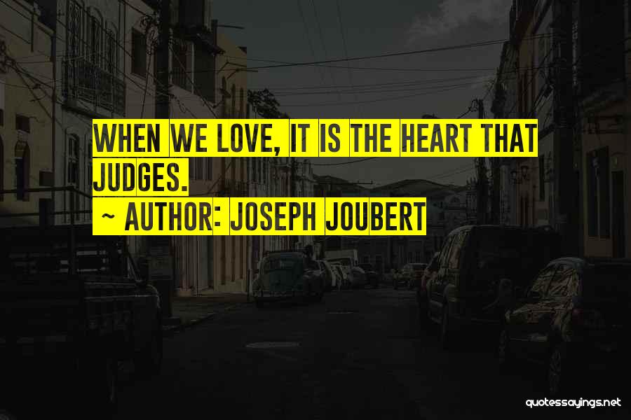 Joseph Joubert Quotes: When We Love, It Is The Heart That Judges.
