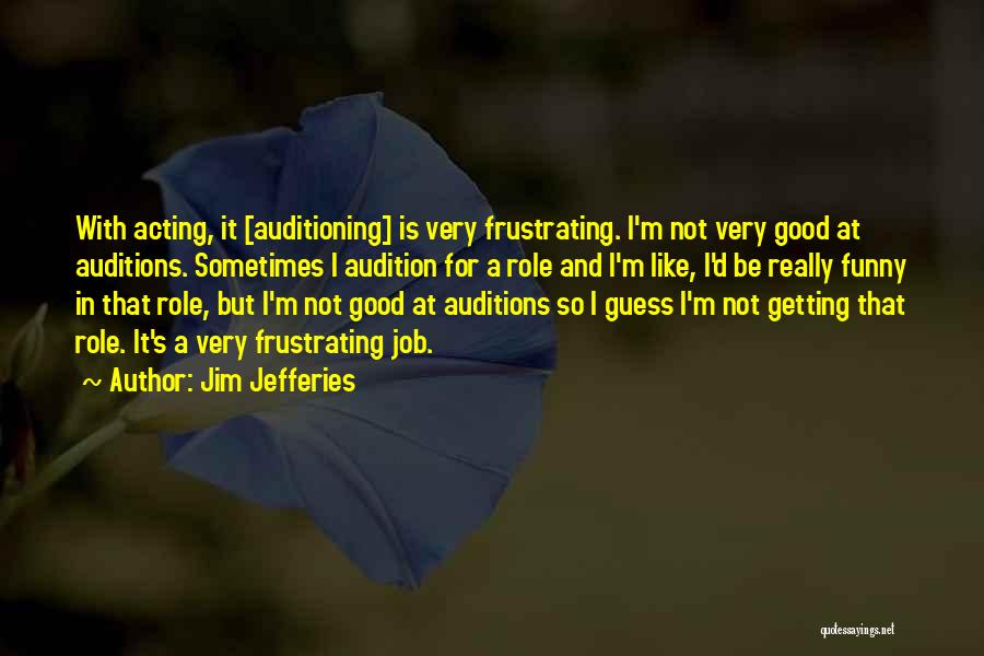 Jim Jefferies Quotes: With Acting, It [auditioning] Is Very Frustrating. I'm Not Very Good At Auditions. Sometimes I Audition For A Role And