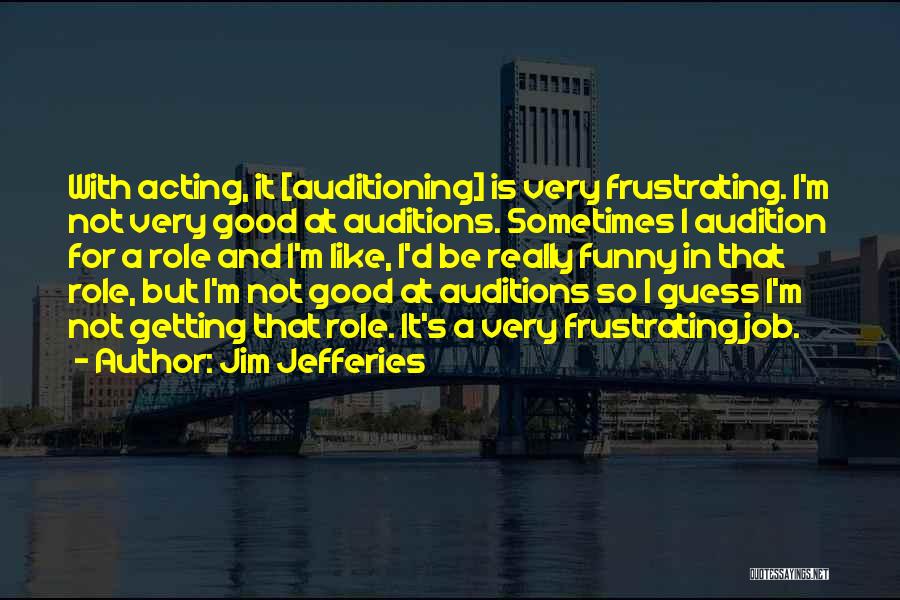 Jim Jefferies Quotes: With Acting, It [auditioning] Is Very Frustrating. I'm Not Very Good At Auditions. Sometimes I Audition For A Role And