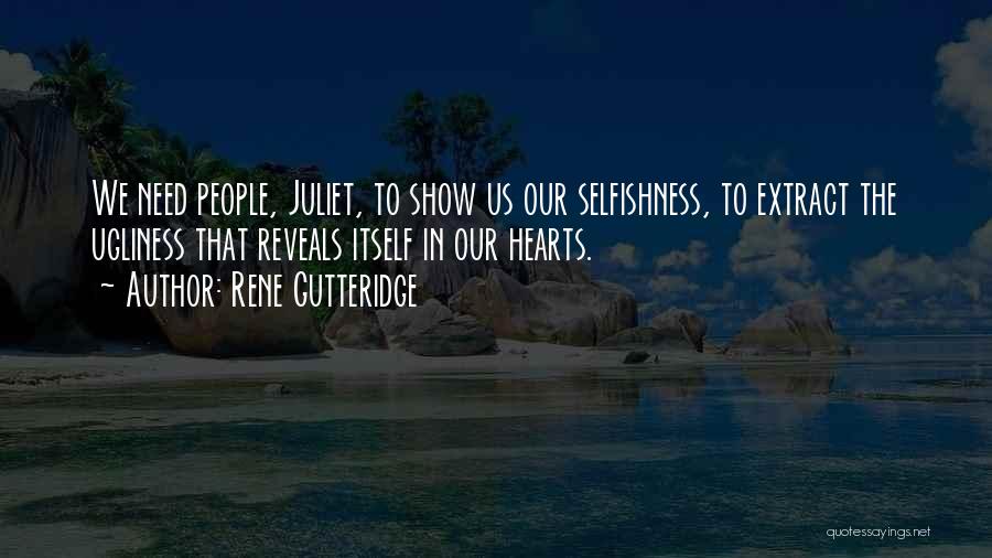 Rene Gutteridge Quotes: We Need People, Juliet, To Show Us Our Selfishness, To Extract The Ugliness That Reveals Itself In Our Hearts.