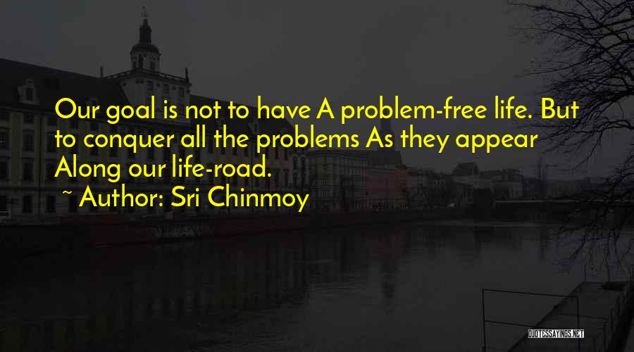 Sri Chinmoy Quotes: Our Goal Is Not To Have A Problem-free Life. But To Conquer All The Problems As They Appear Along Our