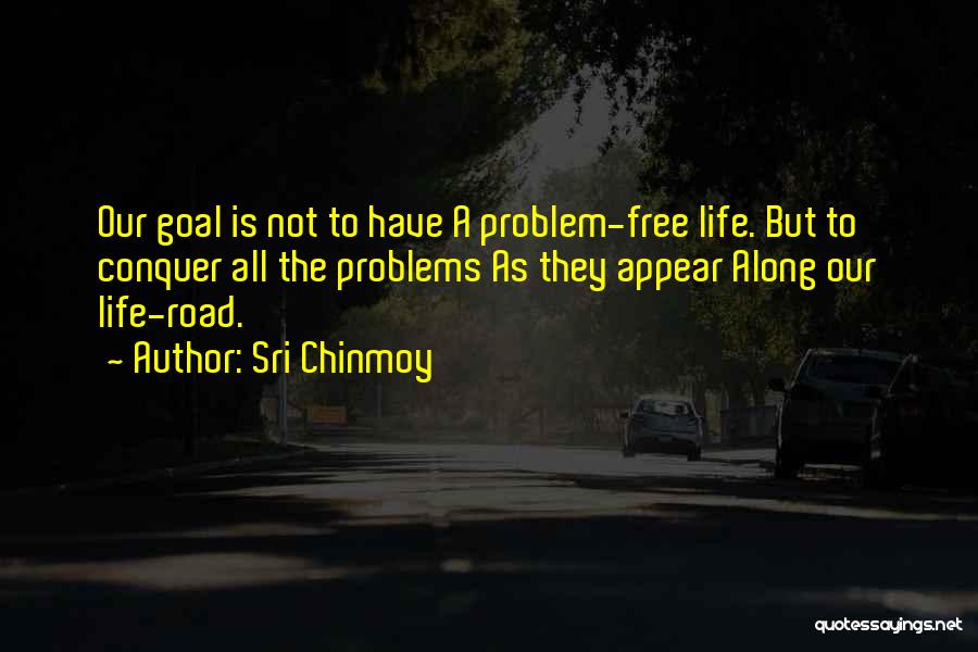 Sri Chinmoy Quotes: Our Goal Is Not To Have A Problem-free Life. But To Conquer All The Problems As They Appear Along Our