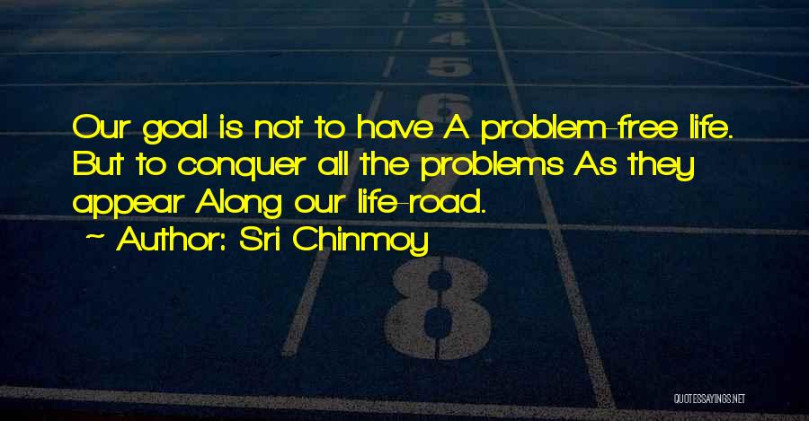 Sri Chinmoy Quotes: Our Goal Is Not To Have A Problem-free Life. But To Conquer All The Problems As They Appear Along Our