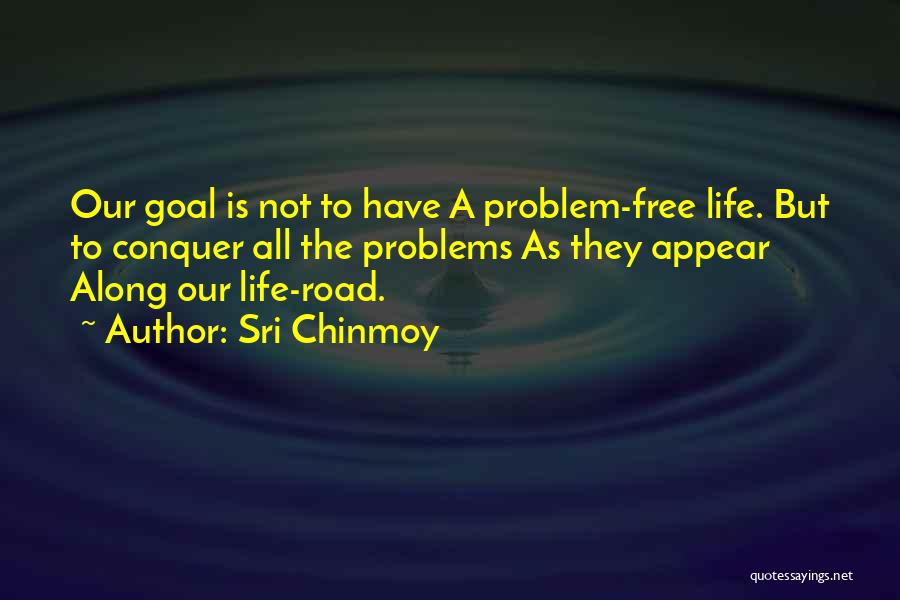 Sri Chinmoy Quotes: Our Goal Is Not To Have A Problem-free Life. But To Conquer All The Problems As They Appear Along Our