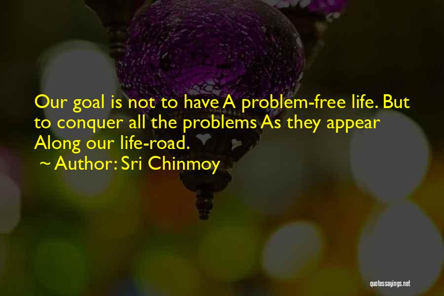 Sri Chinmoy Quotes: Our Goal Is Not To Have A Problem-free Life. But To Conquer All The Problems As They Appear Along Our